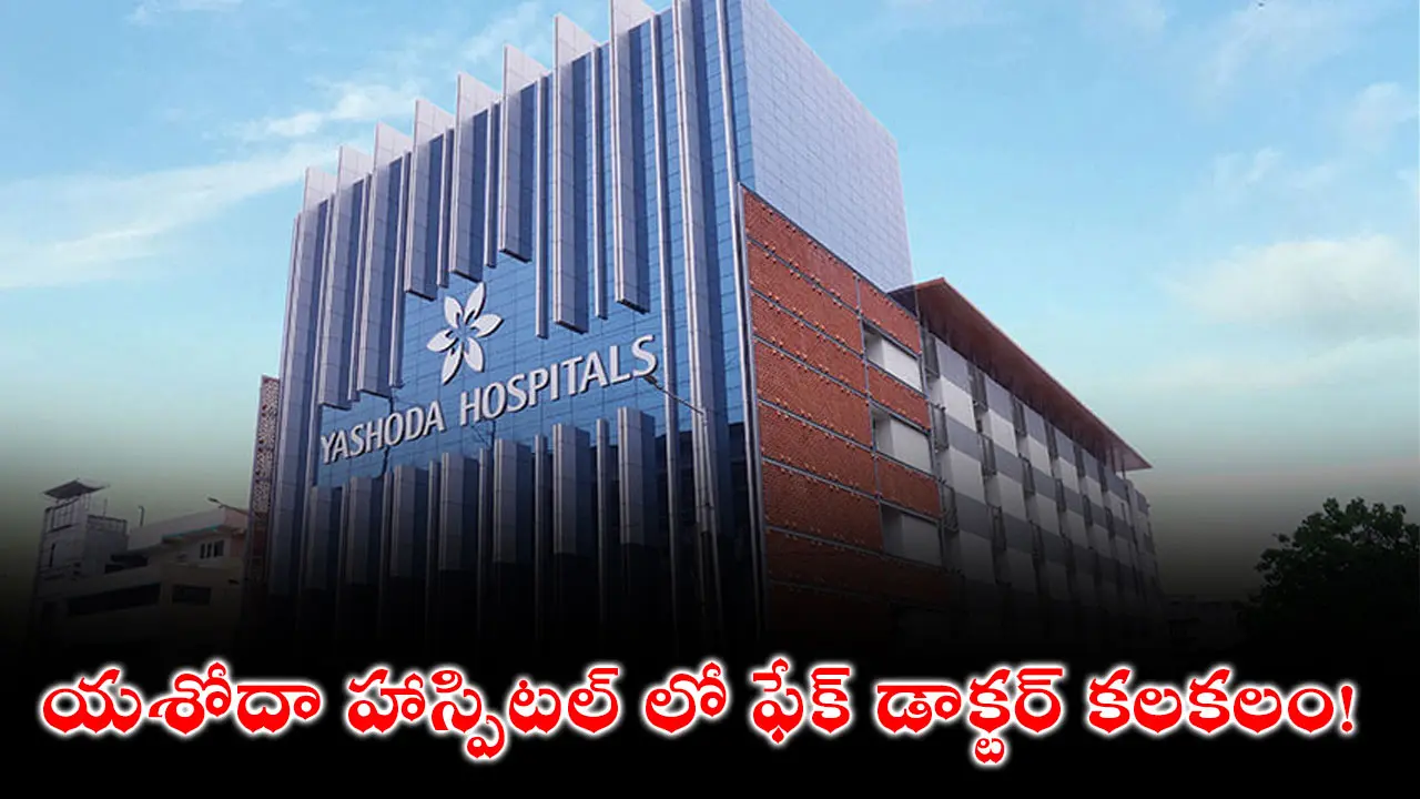 Fake Doctor At Yashoda Hospital : యశోదా హాస్పిటల్ లో ఫేక్ డాక్టర్ కలకలం!