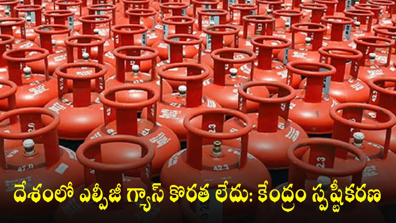 దేశంలో ఎల్పీజీ గ్యాస్ కొరత లేదు: కేంద్రం స్పష్టీకరణ