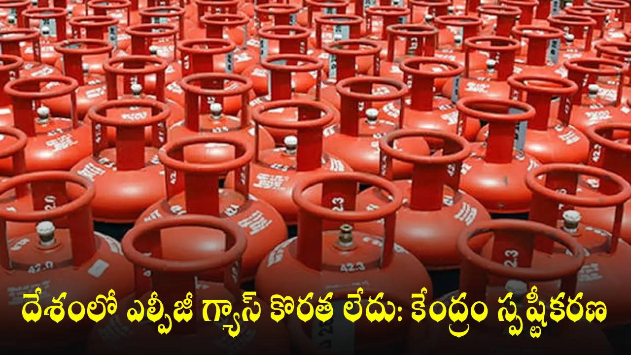 దేశంలో ఎల్పీజీ గ్యాస్ కొరత లేదు: కేంద్రం స్పష్టీకరణ