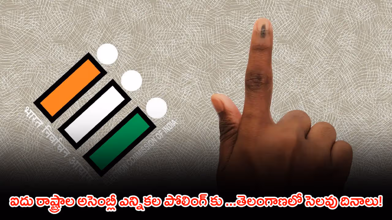 ఐదు రాష్ట్రాల అసెంబ్లీ ఎన్నికల పోలింగ్ కు …తెలంగాణలో సెలవు దినాలు!