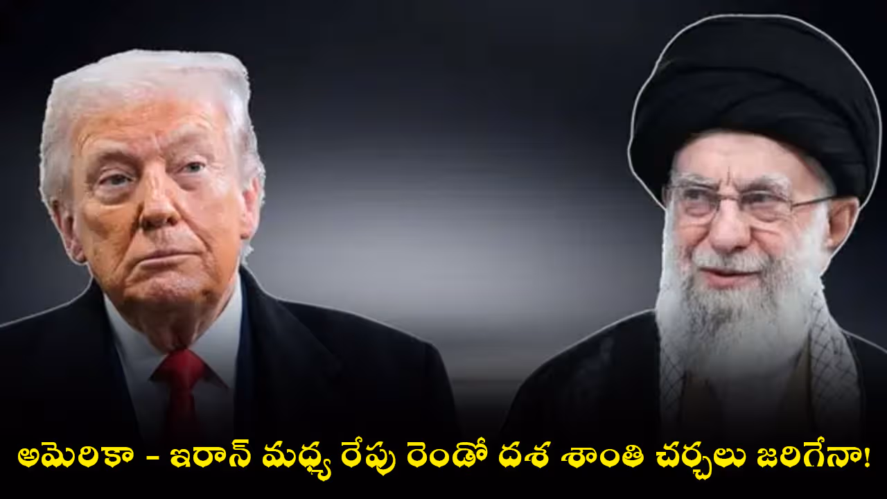 అమెరికా – ఇరాన్ మధ్య రేపు రెండో దశ శాంతి చర్చలు జరిగేనా!