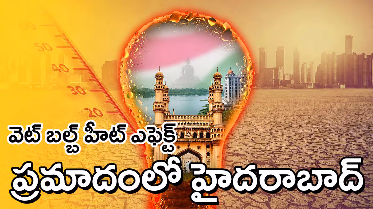 వెట్​ బల్బ్​ హీట్​ | కలిసిపోయిన వేడి – తేమ : హైదరాబాద్‌లో ప్రాణాపాయ పరిస్థితులు